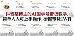 抖音某博主的AI国学号带货教学,简单人人可上手操作,橱窗带货1W件-中创网_分享创业项目_助您在家赚钱