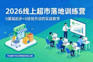 2026线上超市落地训练营,0基础起步+0经验开店的实战教学,开启属于自己的稳定创业之路-中创网_分享创业项目_助您在家赚钱