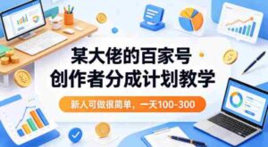 某大佬的百家号创作者分成计划教学,新人可做很简单,一天100-300+-中创网_分享创业项目_助您在家赚钱