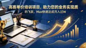 高客单价培训项目,助力您的业务实现质的飞跃,Max快速达成月入过W【原创双语字幕】-中创网_分享创业项目_助您在家赚钱