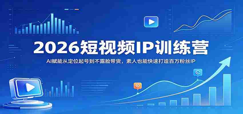 2026短视频IP训练营：AI赋能从定位起号到不露脸带货，素人也能快速打造百万粉丝IP-中创网_分享创业项目_助您在家赚钱
