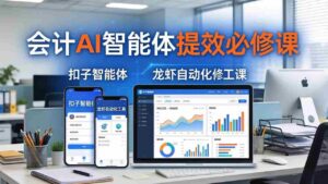 (18151期)财务会计AI智能体提效必修课:扣子智能体+龙虾自动化+报表分析,一站式提升财务工作效率-中创网_分享创业项目_助您在家赚钱
