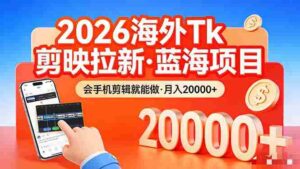 (17929期)26年最新海外Tk剪映拉新,蓝海项目,会手机剪辑就可以做,月入20000+-中创网_分享创业项目_助您在家赚钱