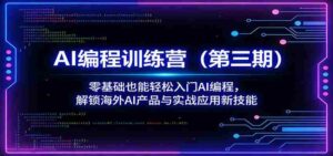 AI编程训练营(第三期):零基础也能轻松入门AI编程,解锁海外AI产品与实战应用新技能-中创网_分享创业项目_助您在家赚钱
