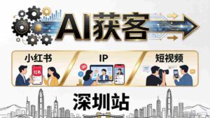 (18264期)2026AI获客大课深圳站:4月17日-19日3天2夜拆透小红书+IP+短视频,老板操盘手必来-中创网_分享创业项目_助您在家赚钱