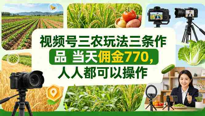 视频号三农玩法三条作品当天佣金770,人人都可以操作