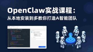 (17883期)OpenClaw实战课程:从本地安装到多Agent协同,手把手教你打造AI智能团队-中创网_分享创业项目_助您在家赚钱