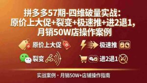 (17986期)拼多多57期-四维破量实战:原价上大促+裂变+极速推+进2退1,月销50W店操作案例-中创网_分享创业项目_助您在家赚钱