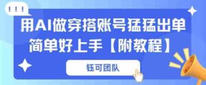 用AI做穿搭账号猛猛出单简单好上手【带全套教程】-中创网_分享创业项目_助您在家赚钱