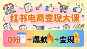 (17843期)小红书电商变现大课:3个月37万实操拆解,0粉开店到爆款笔记全流程-中创网_分享创业项目_助您在家赚钱