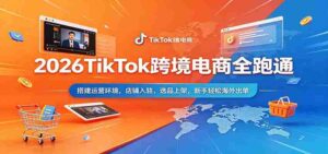 2026TikTok跨境电商全跑通:搭建运营环境,店铺入驻,选品上架,新手轻松海外出单-中创网_分享创业项目_助您在家赚钱