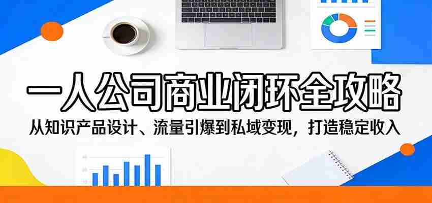 一人公司商业闭环全攻略：从知识产品设计、流量引爆到私域变现，打造稳定收入-中创网_分享创业项目_助您在家赚钱