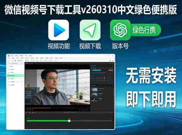 微信视频号下载工具v260310中文绿色便携版-中创网_分享创业项目_助您在家赚钱