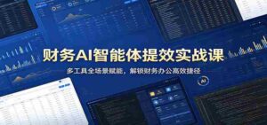 财务AI智能体提效实战课:多工具全场景赋能,解锁财务办公高效捷径-中创网_分享创业项目_助您在家赚钱