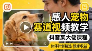 感人宠物赛道视频教学，抖音某大佬课程，可做伙伴计划精选独家收益-中创网_分享创业项目_助您在家赚钱