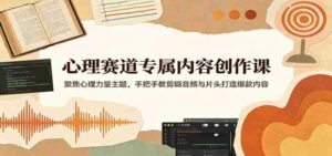 心理赛道专属内容创作课：聚焦心理力量主题，手把手教剪辑音频与片头打造爆款内容-中创网_分享创业项目_助您在家赚钱