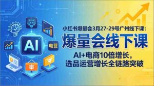 (17849期)小红书爆量会3月27-29号广州线下课:AI+电商10倍增长,选品运营增长全链路突破-中创网_分享创业项目_助您在家赚钱