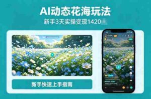 AI动态花海玩法，项目经过实操3天变现1420，新手也能快速上手-中创网_分享创业项目_助您在家赚钱