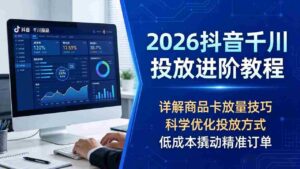 （18184期）2026抖音千川投放进阶教程，详解商品卡放量技巧，科学优化投放方式，低成本撬动精准订单-中创网_分享创业项目_助您在家赚钱