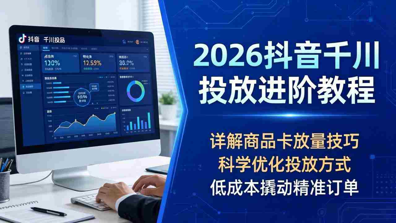 （18184期）2026抖音千川投放进阶教程，详解商品卡放量技巧，科学优化投放方式，低成本撬动精准订单-中创网_分享创业项目_助您在家赚钱