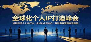 全球化个人IP打造峰会:拆解跨境个人IP打法,全球化内容创作,解锁多赛道高变现路径-中创网_分享创业项目_助您在家赚钱