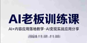 内容AI老板训练课,AI+内容应用落地教学,AI变现的实战应用分享-中创网_分享创业项目_助您在家赚钱