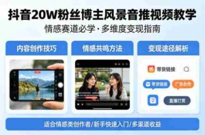 抖音20W粉丝博主风景音推视频教学，情感赛道必学，各种变现途径-中创网_分享创业项目_助您在家赚钱
