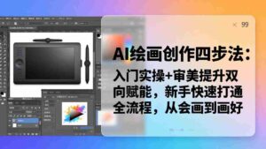 (18166期)AI绘画创作四步法:入门实操+审美提升双向赋能,新手快速打通全流程,从会画到画好-中创网_分享创业项目_助您在家赚钱