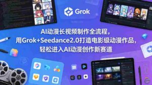 AI动漫长视频制作全流程,用Grok+Seedance2.0打造电影级动漫作品,轻松进入AI动漫创作新赛道-中创网_分享创业项目_助您在家赚钱