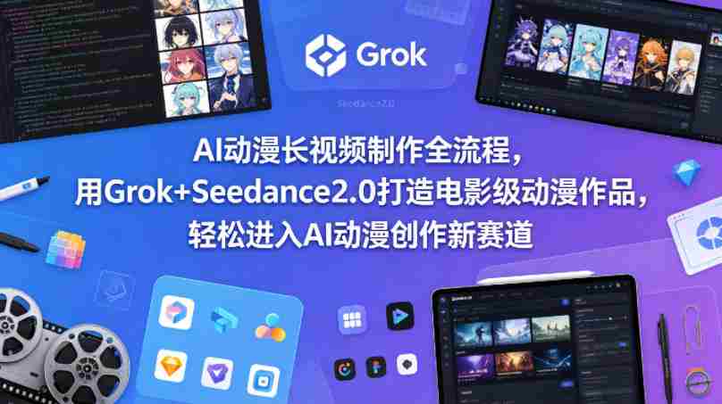 AI动漫长视频制作全流程,用Grok+Seedance2.0打造电影级动漫作品,轻松进入AI动漫创作新赛道
