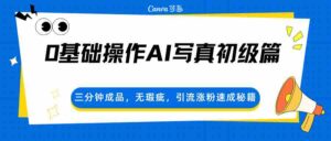 0基础操作AI写真初级篇，三分钟成品，无瑕疵，引流涨粉速成秘籍-中创网_分享创业项目_助您在家赚钱