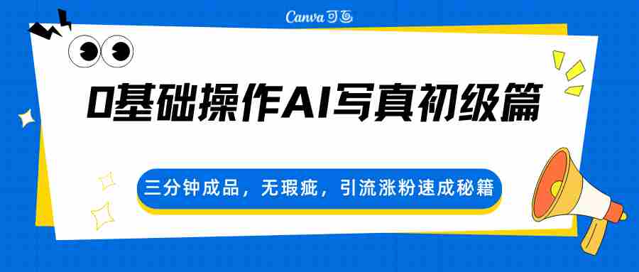 0基础操作AI写真初级篇,三分钟成品,无瑕疵,引流涨粉速成秘籍-中创网_分享创业项目_助您在家赚钱