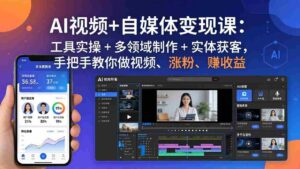 (17891期)AI视频+自媒体变现课:工具实操 + 多领域制作 + 实体获客,手把手教你做视频、涨粉、赚收益-中创网_分享创业项目_助您在家赚钱