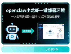openclaw小龙虾一键部署环境,一人公司多机器人版本,小红书自动化发布-中创网_分享创业项目_助您在家赚钱