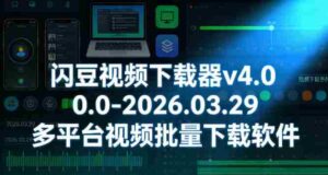 闪豆视频下载器v4.0.0.0-2026.03.29多平台视频批量下载软件-中创网_分享创业项目_助您在家赚钱
