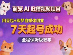 萌宠AI吐槽视频项目，用豆包+即梦自媒体创业，7天起号成功，全程保姆级教学-中创网_分享创业项目_助您在家赚钱