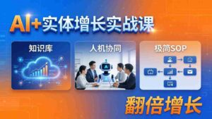 (18140期) AI+实体增长实战课:知识库+人机协同+极简SOP,助力实体业务翻倍增长-中创网_分享创业项目_助您在家赚钱