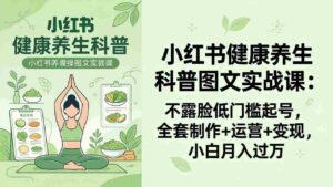 (18033期)2026小红书健康养生科普图文实战课:不露脸低门槛起号,全套制作+运营+变现,小白月入过万-中创网_分享创业项目_助您在家赚钱