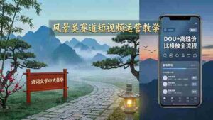 (17992期)风景类赛道短视频运营教学:诗词文学中式美学,新号养号对标账号定位,DOU+高性价比投放全流程-中创网_分享创业项目_助您在家赚钱