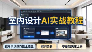 (18216期)2026室内设计AI实战教程,提示词训练改图全覆盖,搭配案例加餐,零基础也能快速上手-中创网_分享创业项目_助您在家赚钱