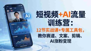 (18078期)短视频+AI流量训练营:12节实战课+专属工具包,教你赛道、文案、剪辑、AI涨粉变现-中创网_分享创业项目_助您在家赚钱