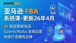 (18194期)亚马逊 FBA 系统课程(更新26年4月)335节全流程教学,从选品广告到AI应用,零基础新手轻松上手-中创网_分享创业项目_助您在家赚钱