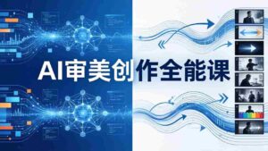 (17973期)AI审美创作全能课:MJ+Seedance+模型训练+影视分镜+编剧,一站式掌握AI艺术创作-中创网_分享创业项目_助您在家赚钱