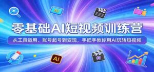 零基础AI短视频训练营:从工具运用、账号起号到变现,手把手教你用AI玩转短视频-中创网_分享创业项目_助您在家赚钱