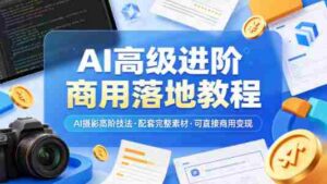 AI高级进阶商用落地教程,AI摄影高阶技法,配套完整素材,可直接商用变现-中创网_分享创业项目_助您在家赚钱