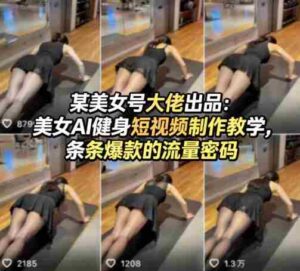 某美女号大佬出品:美女AI健身短视频制作教学,条条爆款的流量密码-中创网_分享创业项目_助您在家赚钱