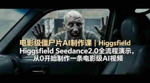 电影级僵尸片AI制作课｜Higgsfield Seedance2.0全流程演示，从0开始制作一条电影级AI视频-中创网_分享创业项目_助您在家赚钱