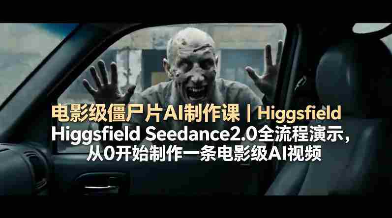 电影级僵尸片AI制作课｜Higgsfield Seedance2.0全流程演示，从0开始制作一条电影级AI视频-中创网_分享创业项目_助您在家赚钱