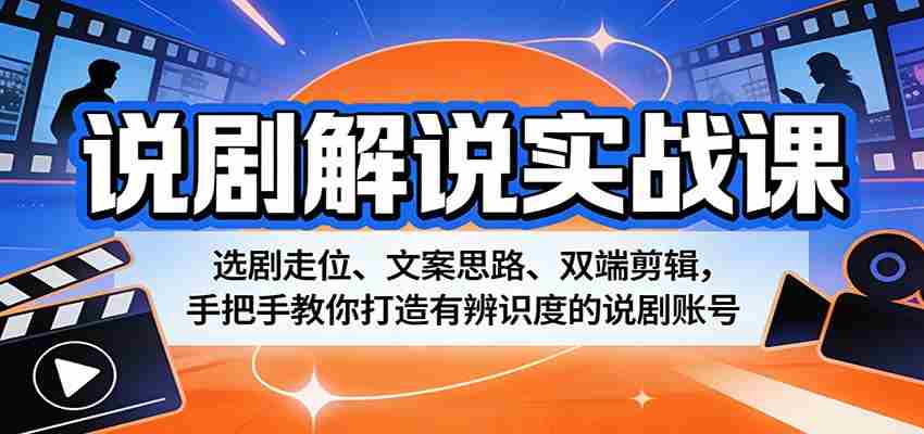 说剧解说实战课：选剧走位、文案思路、双端剪辑，手把手教你打造有辨识度的说剧账号-中创网_分享创业项目_助您在家赚钱