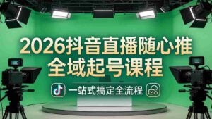 (18094期)2026抖音直播随心推全域起号课程(更新4月18):一站式搞定直播起号、稳号、放量全流程-中创网_分享创业项目_助您在家赚钱